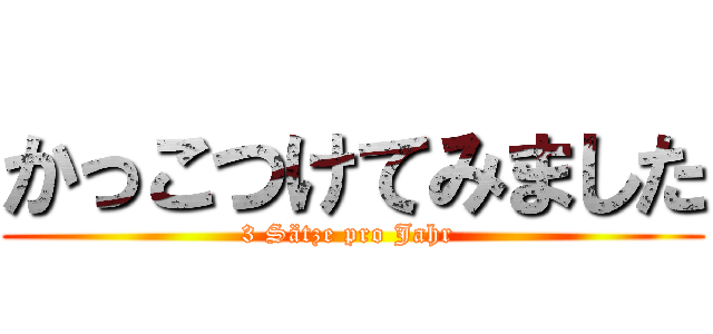 かっこつけてみました (3 Sätze pro Jahr )