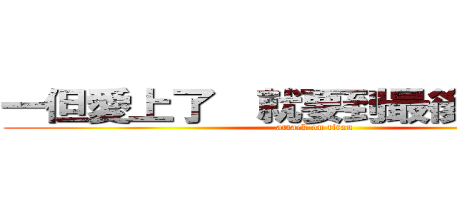 一但愛上了  就要到最後（＾ω＾） (attack on titan)