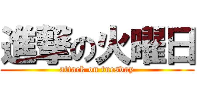 進撃の火曜日 (attack on tuesday)