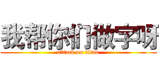 我帮你们做字呀 (attack on titan)