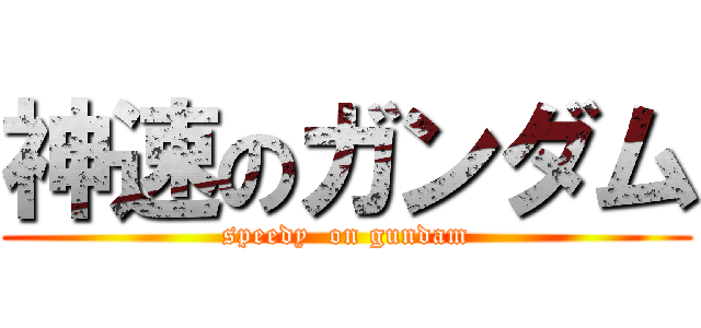 神速のガンダム (speedy  on gundam)