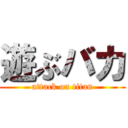 遊ぶバカ (attack on titan)