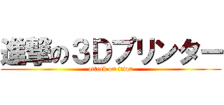 進撃の３Ｄプリンター (attack on titan)