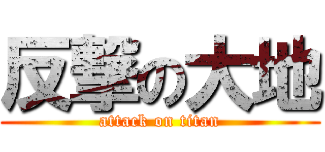 反撃の大地 (attack on titan)