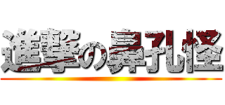 進撃の鼻孔怪 ()