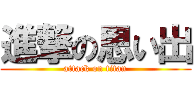 進撃の思い出 (attack on titan)