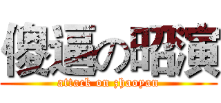 傻逼の昭演 (attack on zhaoyan)