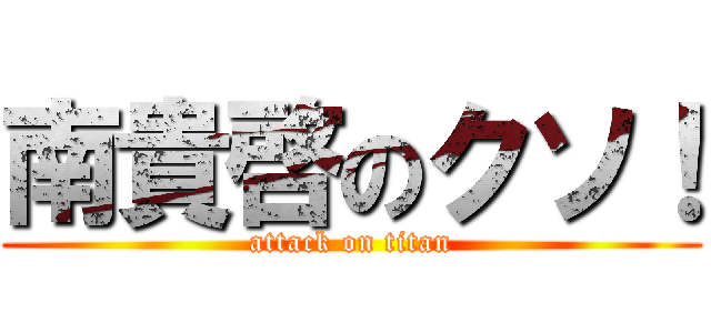 南貴啓のクソ！ (attack on titan)