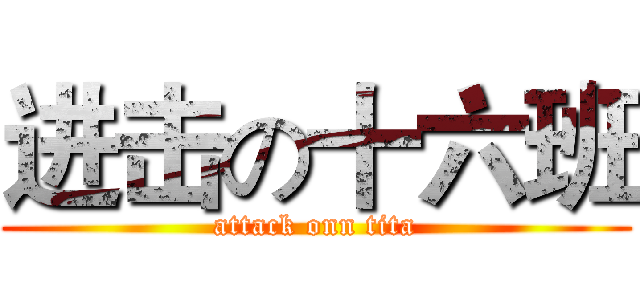 进击の十六班 (attack onn tita)