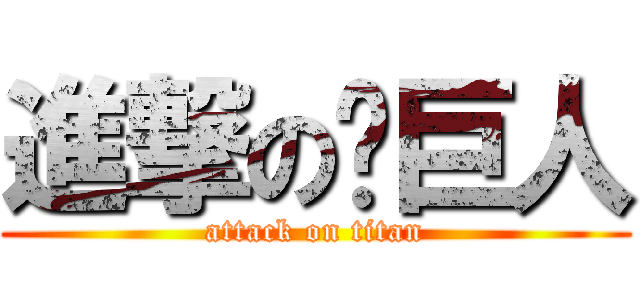 進撃の亻巨人 (attack on titan)