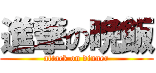 進撃の晩飯 (attack on dinner)