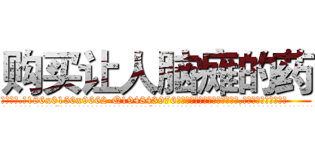 购买让人脑瘫的药 (购买让人脑瘫的药【电.话186x0156x9662-Q194843976林氏药业】我们做的是长期生意,靠的是老客户长期支持
参考消息网2月20日报道 韩媒称，“剩女多、离婚率高的城市，房价一定会上涨。”这是中国经济学家金岩石2016年12月参加在上海举行的房地产相关论坛时说的话。
)