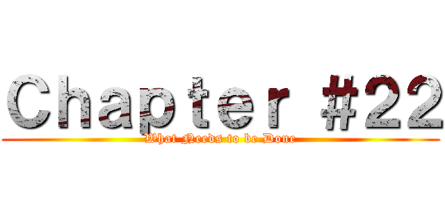 Ｃｈａｐｔｅｒ ＃２２ (What Needs to be Done)