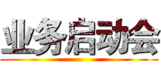 业务启动会 ()
