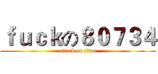 ｆｕｃｋの８０７３４ (attack on titan)