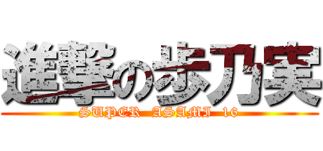 進撃の歩乃実 (SUPER  ASAMI  16)