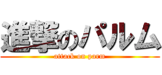 進撃のパルム (attack on parm)