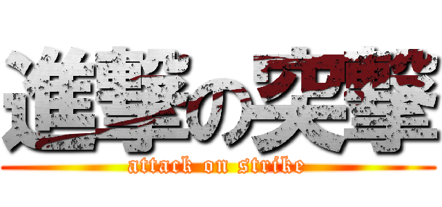 進撃の突撃 (attack on strike)