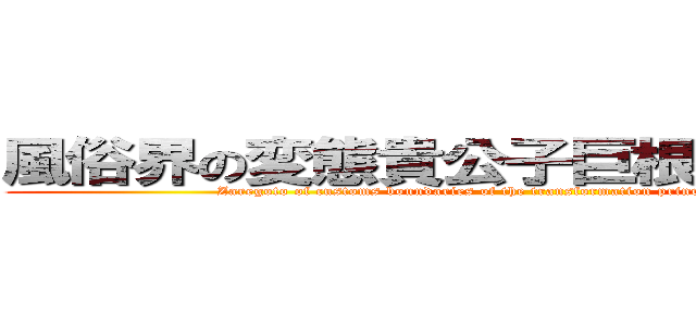 風俗界の変態貴公子巨根店長の戯れ言 (Zaregoto of customs boundaries of the transformation princes Cock manager)