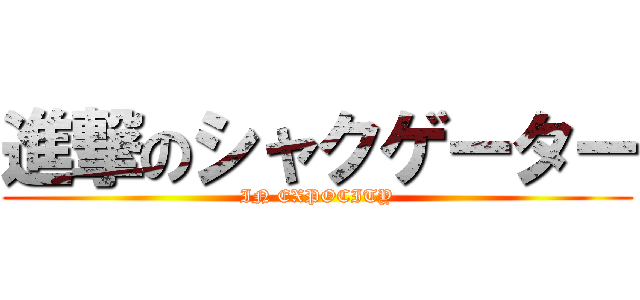 進撃のシャクゲーター (IN EXPOCITY)