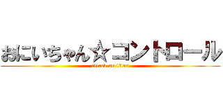 おにいちゃん☆コントロール (attack on titan)