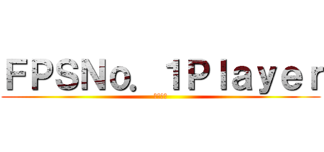 ＦＰＳＮｏ．１Ｐｌａｙｅｒ (発狂注意)