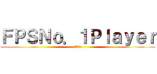 ＦＰＳＮｏ．１Ｐｌａｙｅｒ (発狂注意)