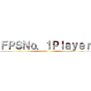 ＦＰＳＮｏ．１Ｐｌａｙｅｒ (発狂注意)