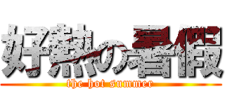 好熱の暑假 (the hot summer)