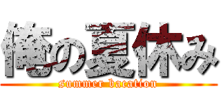 俺の夏休み (summer bacation)