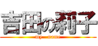 吉田の莉子 (my   name)