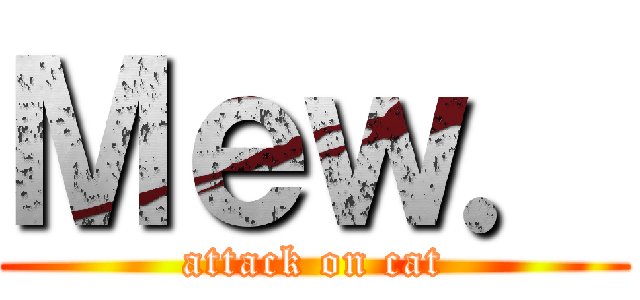 Ｍｅｗ． (attack on cat)