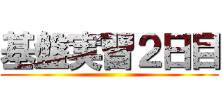 基盤実習２日目 ()