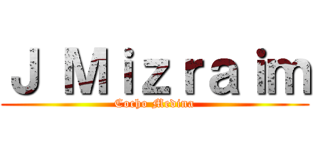 Ｊ Ｍｉｚｒａｉｍ (Cocho Medina)