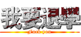 我要退學 (Fuck you)