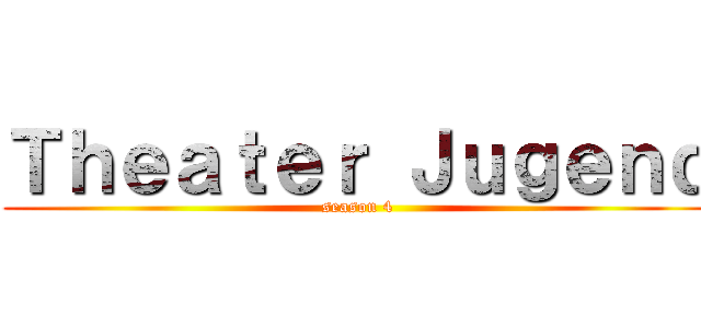 Ｔｈｅａｔｅｒ Ｊｕｇｅｎｄ (season 4)