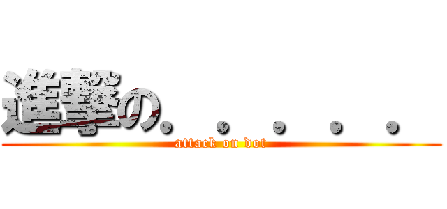 進撃の．．．．． (attack on dot)