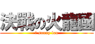 決戰の火龍國 (↑ sunny lau)
