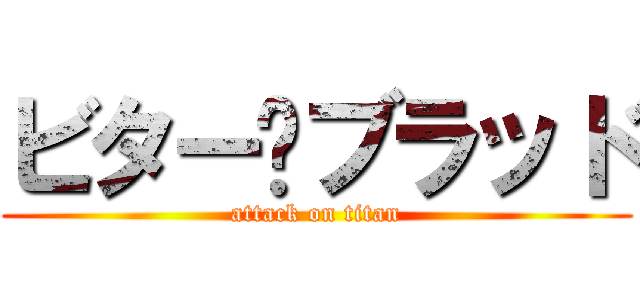 ビター•ブラッド (attack on titan)