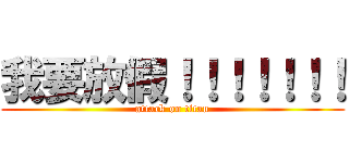 我要放假！！！！！！！ (attack on titan)