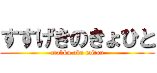 すすげきのきょひと (atakku obu taitan)