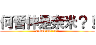 何晉伸是奈米？！ (attack on titan)