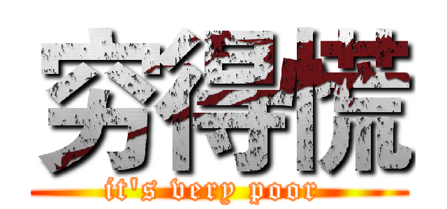 穷得慌 (it's very poor )