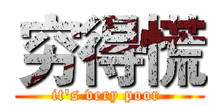 穷得慌 (it's very poor )