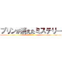 プリンが消えたミステリー (プリンを返せ!～完～)