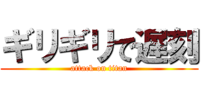 ギリギリで遅刻 (attack on titan)