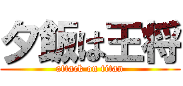 夕飯は王将 (attack on titan)