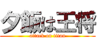 夕飯は王将 (attack on titan)