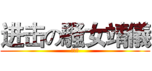 进击の騷女靖儀 (好情色)