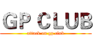ＧＰ ＣＬＵＢ (attack on gp club)